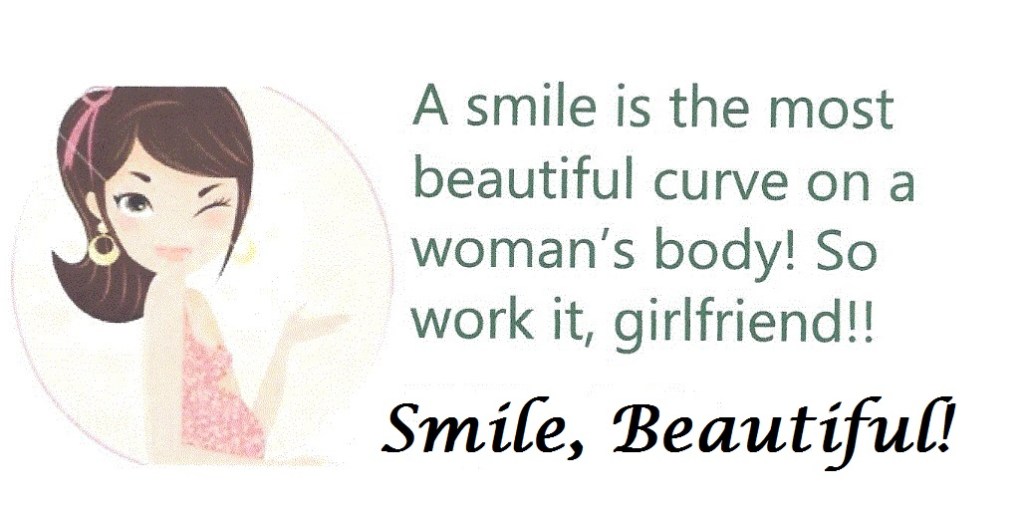 A smile is the most beautiful curve and asset on a woman's body!  Work it, girlfriend!